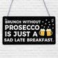 Brunch Without Prosecco Is Just A Sad Late Breakfast Novelty Gift Plaque Sign