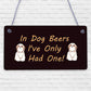 In Dog Beers Only Had One Funny Pub Bar Man Cave Hanging Plaque Alcohol Sign