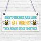 Best Friends Like Fat Thighs Novelty Hanging Plaque Friendship GIft Friend Sign