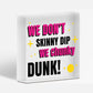 We Don't Skinny Dip We Chunky Dunk Hanging Plaque Hot Tub Sign Friendship Gift