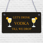 Lets Drink Vodka Till We Drop Funny Alcohol Gift Man Cave Home Bar Plaque Gifts