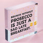 Brunch Without Prosecco Is Just A Sad Late Breakfast Novelty Gift Plaque Sign